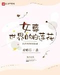 女尊世界的白莲花最新章节免费下载