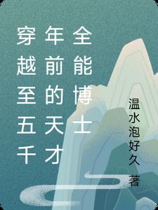 穿越至五千年前的天才全能博士免费阅读下载